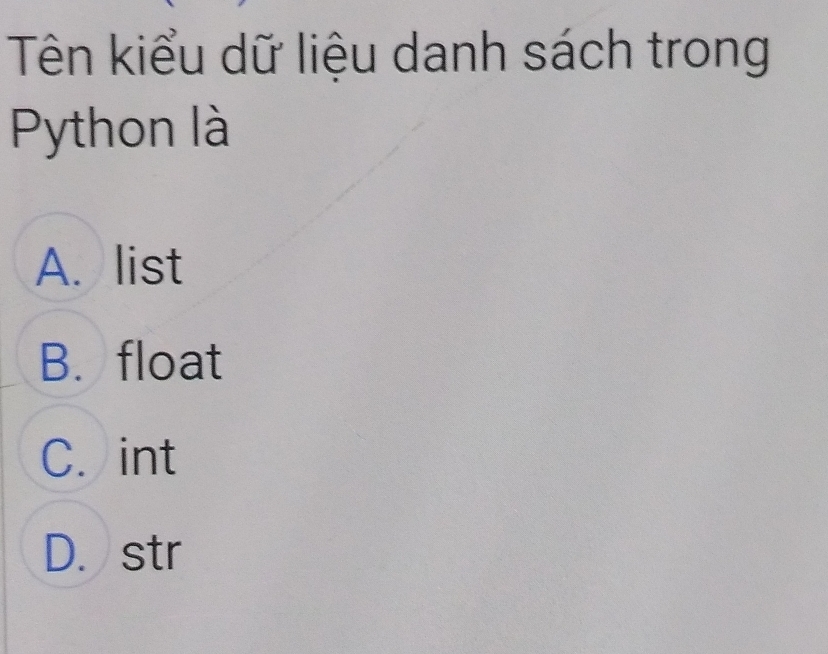 Tên kiểu dữ liệu danh sách trong
Python là
A. list
B. float
C. int
D. str