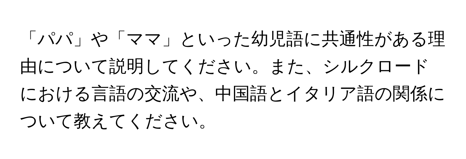 「パパ」や「ママ」といった幼児語に共通性がある理由について説明してください。また、シルクロードにおける言語の交流や、中国語とイタリア語の関係について教えてください。