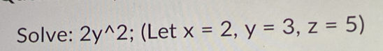 Solve: 2y^(wedge)2; (Let x=2, y=3, z=5)