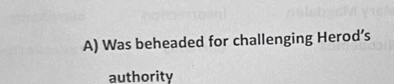 Was beheaded for challenging Herod’s 
authority