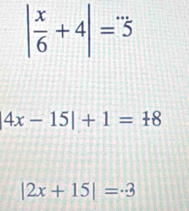 | x/6 +4|=5
|4x-15|+1=18
|2x+15|=· 3