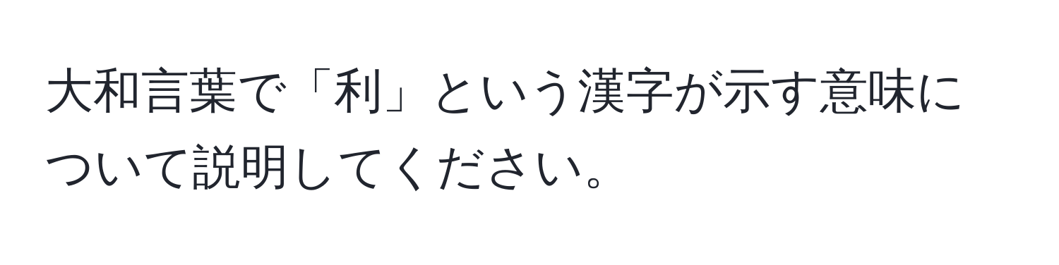 大和言葉で「利」という漢字が示す意味について説明してください。