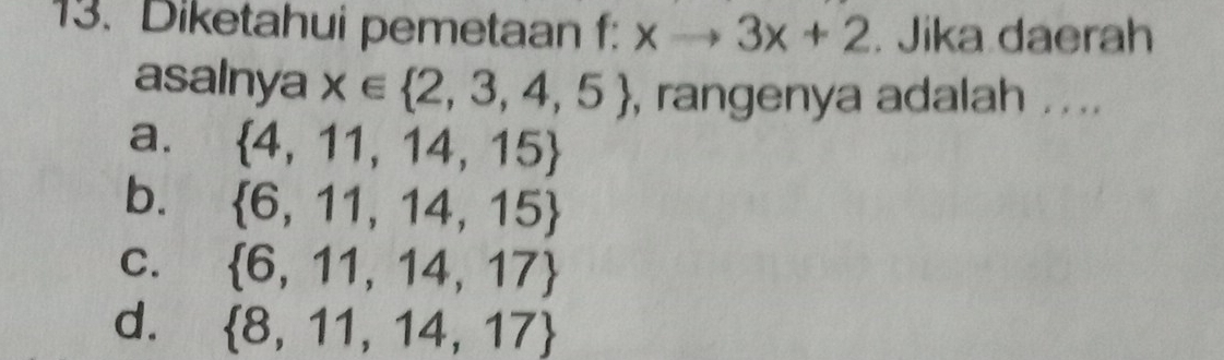 Diketahui pemetaan f: xto 3x+2. Jika daerah
asalnya x∈  2,3,4,5 , rangenya adalah ....
a.  4,11,14,15
b.  6,11,14,15
C.  6,11,14,17
d.  8,11,14,17