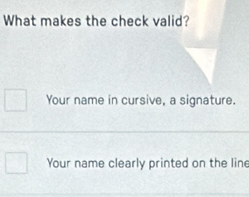 What makes the check valid?
Your name in cursive, a signature.
Your name clearly printed on the line