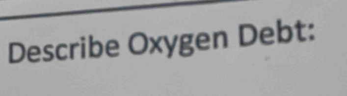 Describe Oxygen Debt: