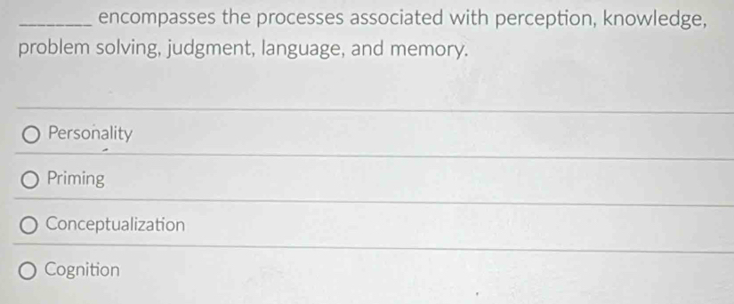 encompasses the processes associated with perception, knowledge,
Personality
Priming
Conceptualization
Cognition