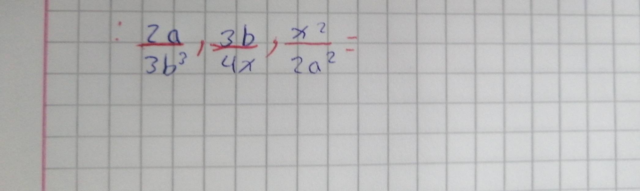  2a/3b^3 ,  3b/4x ,  x^2/2a^2 =