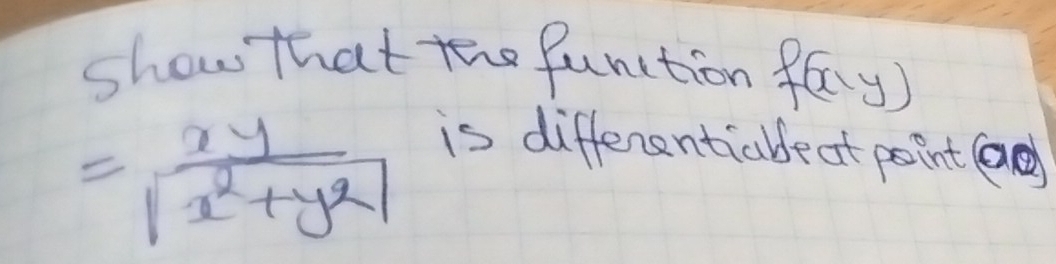 show that the function fay)
= xy/|x^2+y^2| 
is differentiable at point la