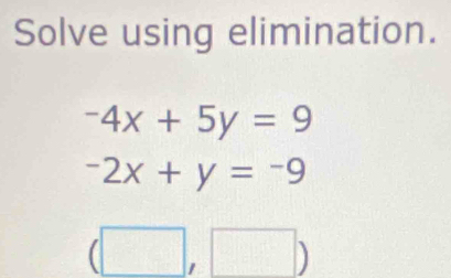 Solve using elimination.
-4x+5y=9
-2x+y=-9
(□ ,□ )