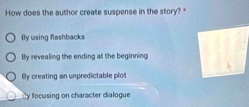 How does the author create suspense in the story? *
By using flashbacks
By revealing the ending at the beginning
By creating an unpredictable plot
Cy focusing on character dialogue