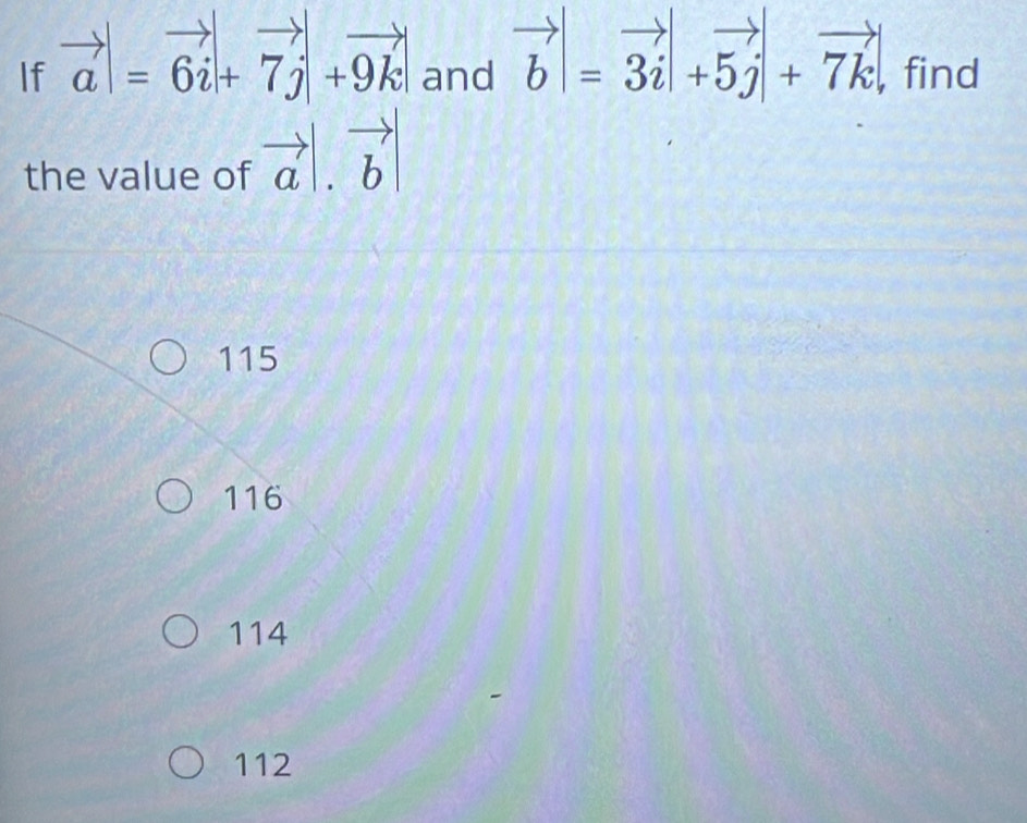 If vector a|=vector 6i+vector 7j|+vector 9k| and vector b|=vector 3i|+vector 5j|+vector 7k| , find
the value of vector a|.vector b|
115
116
114
112