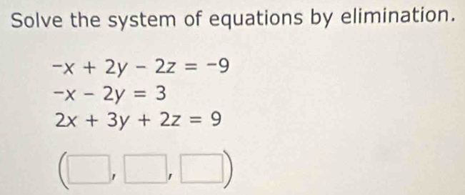 Solve the system of equations by elimination.
-x+2y-2z=-9
-x-2y=3
2x+3y+2z=9
(□ ,□ ,□ )