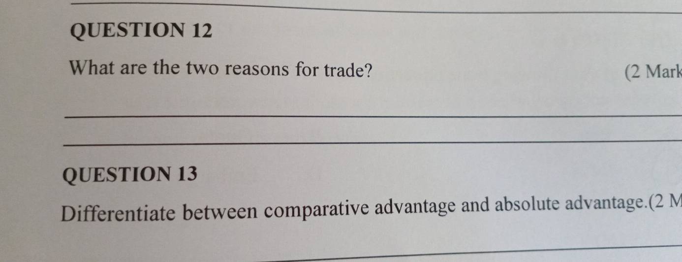 What are the two reasons for trade? (2 Mark 
_ 
_ 
QUESTION 13 
Differentiate between comparative advantage and absolute advantage.(2 M
_