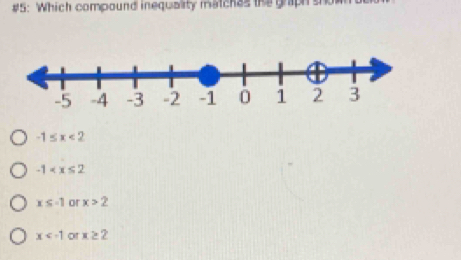 #5: Which compound inequality matchas the graph sho
-1≤ x<2</tex>
-1
x≤ -1 or x>2
x or x≥ 2