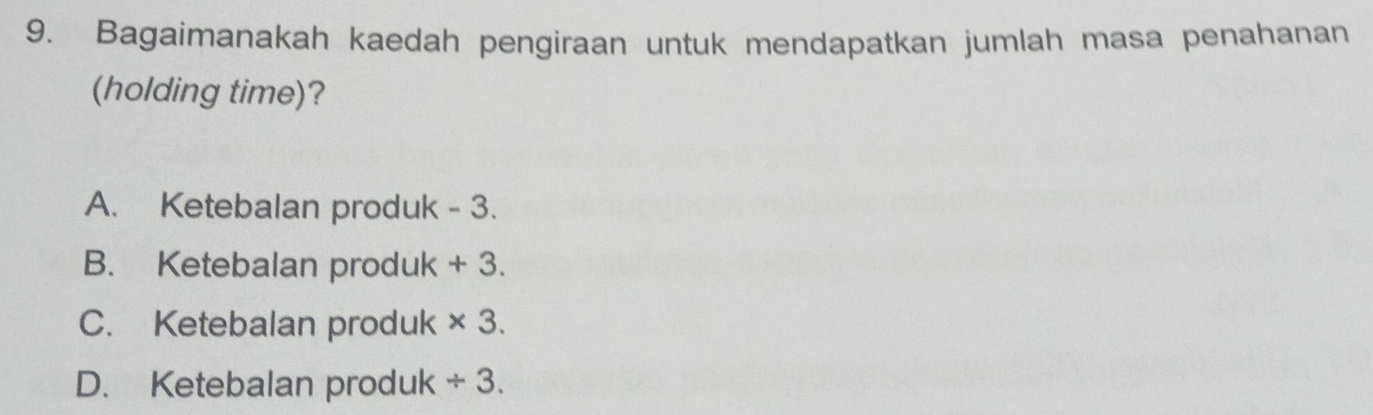 Bagaimanakah kaedah pengiraan untuk mendapatkan jumlah masa penahanan
(holding time)?
A. Ketebalan produk - 3.
B. Ketebalan produk + 3.
C. Ketebalan produk * 3.
D. Ketebalan produk / 3.