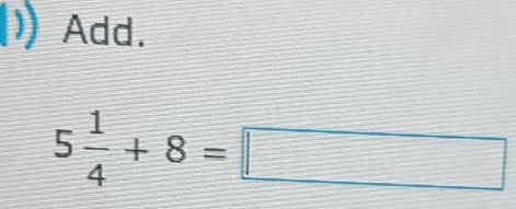 Add.
5 1/4 +8=□