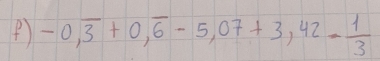 -0,overline 3+0,overline 6-5,07+3,42= 1/3 