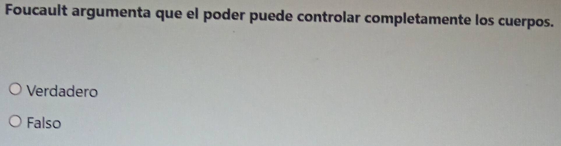 Foucault argumenta que el poder puede controlar completamente los cuerpos.
Verdadero
Falso