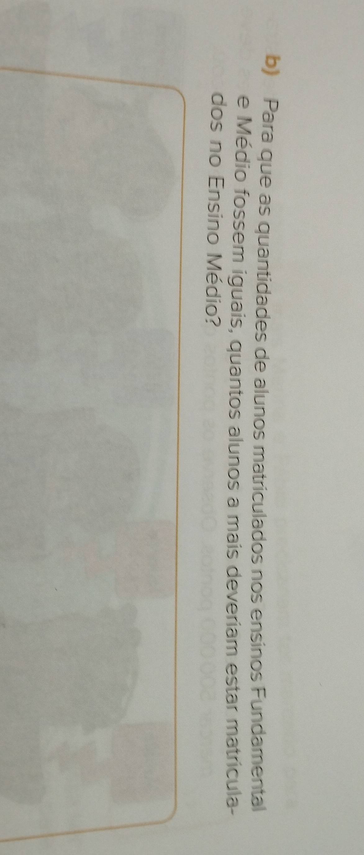 Para que as quantidades de alunos matriculados nos ensinos Fundamental 
e Médio fossem iguais, quantos alunos a mais deveriam estar matrícula- 
dos no Ensino Médio?