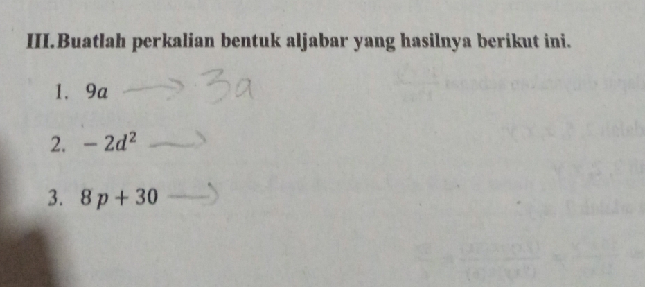 III.Buatlah perkalian bentuk aljabar yang hasilnya berikut ini. 
1. 9a
2. -2d^2
3. 8p+30