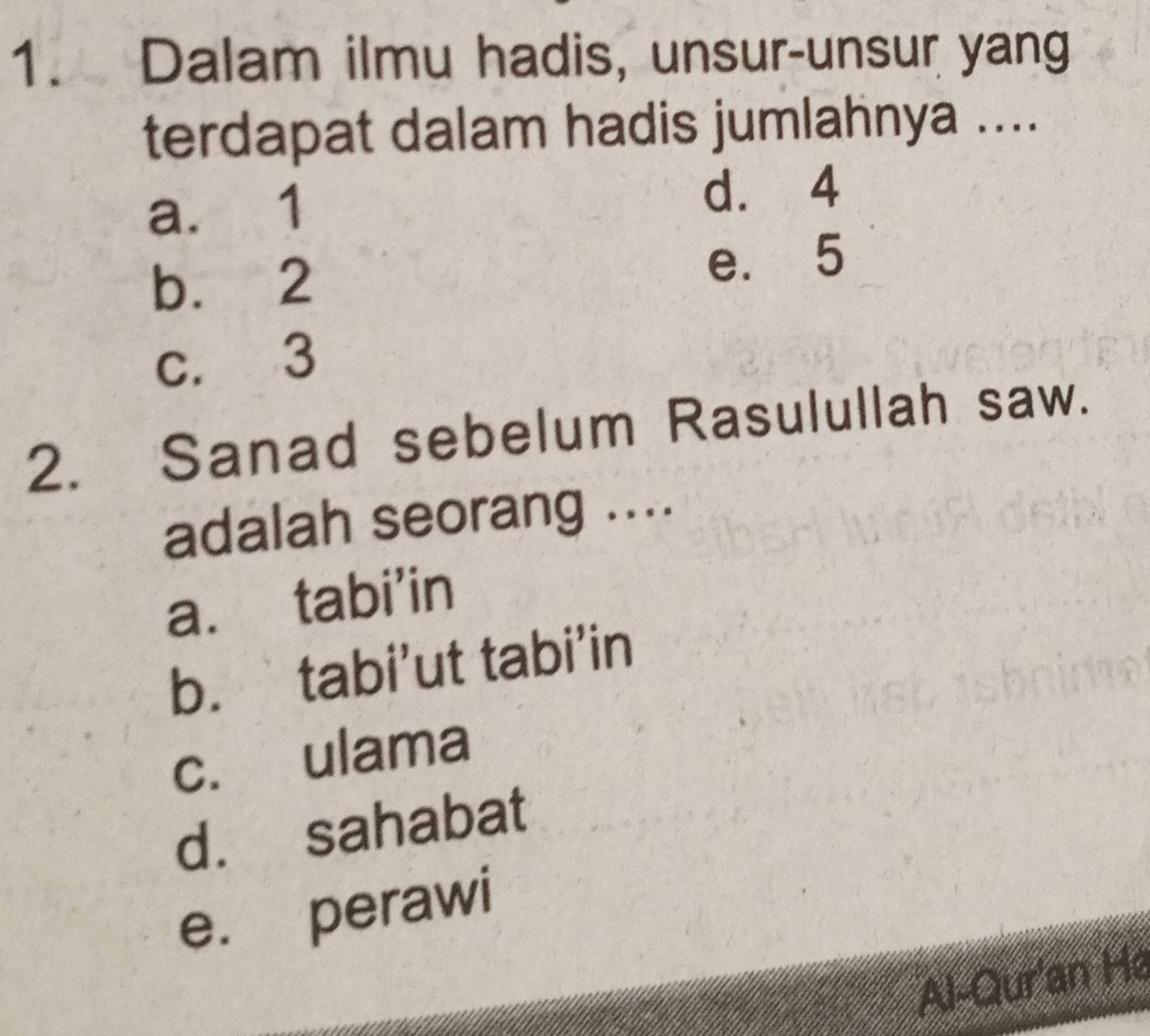 Dalam ilmu hadis, unsur-unsur yang
terdapat dalam hadis jumlahnya ....
a. 1 d. 4
b. 2
e. 5
c. 3
2. Sanad sebelum Rasulullah saw.
adalah seorang ....
a. tabi'in
b. tabi’ut tabi’in
c. ulama
d. sahabat
e. perawi
Al-Qur'an He