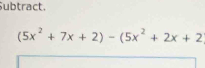 Subtract.
(5x^2+7x+2)-(5x^2+2x+2