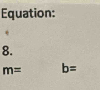 Equation: 
8.
m=
b=