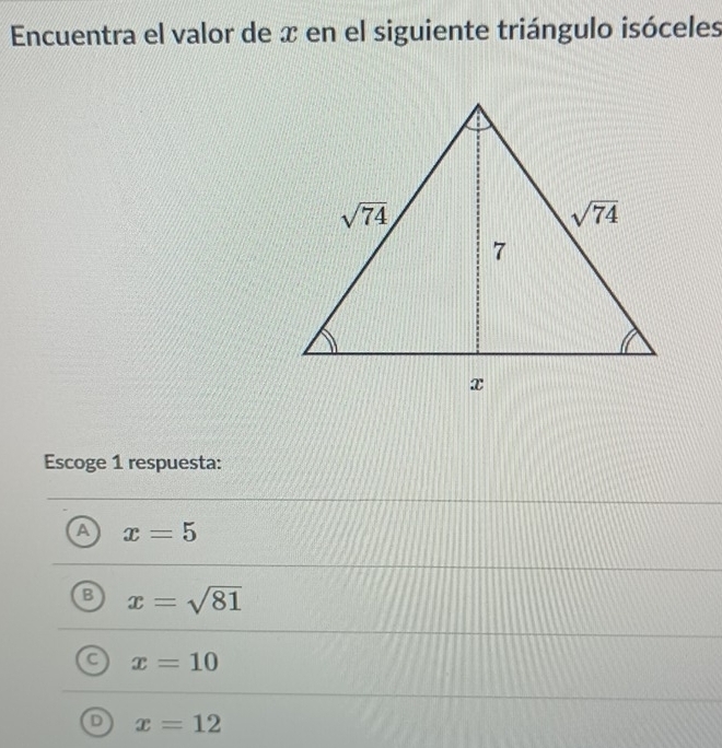 Encuentra el valor de x en el siguiente triángulo isóceles
Escoge 1 respuesta:
A x=5
B x=sqrt(81)
C x=10
D x=12