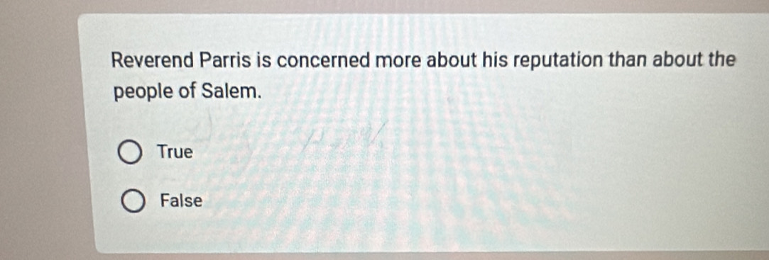 Reverend Parris is concerned more about his reputation than about the
people of Salem.
True
False