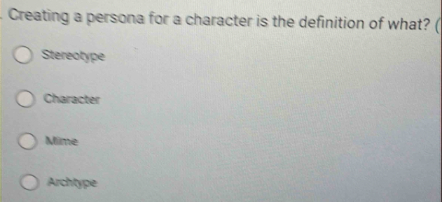 Creating a persona for a character is the definition of what? (
Stereotype
Character
Mime
Archtype