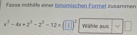 Fasse mithilfe einer binomischen Formel zusammen.
x^2-4x+2^2 -2^2-12=(□ endpmatrix ^2)^2 Wähle aus _ 