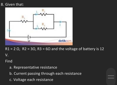 Given that:
R1=2Omega ,R2=3Omega ,R3=6Omega and the voltage of battery is 12
V.
Find
a. Representative resistance
b. Current passing through each resistance
c. Voltage each resistance