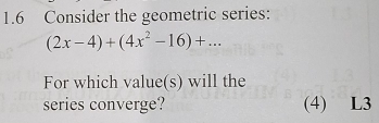 1.6 Consider the geometric series:
(2x-4)+(4x^2-16)+... 
For which value(s) will the 
series converge? (4) L3