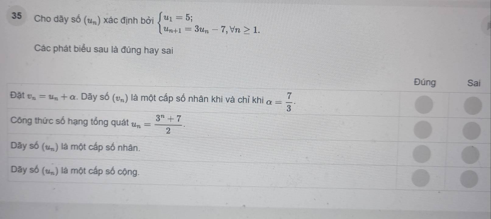 Cho dãy shat 0(u_n) xác định bởi beginarrayl u_1=5; u_n+1=3u_n-7,forall n≥ 1.endarray.
Các phát biểu sau là đúng hay sai