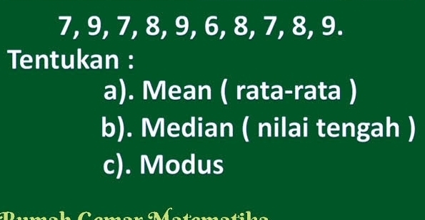 7, 9, 7, 8, 9, 6, 8, 7, 8, 9. 
Tentukan : 
a). Mean ( rata-rata ) 
b). Median ( nilai tengah ) 
c). Modus