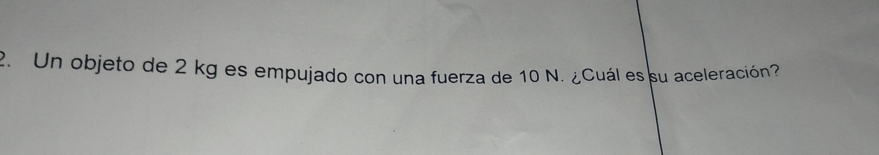 Un objeto de 2 kg es empujado con una fuerza de 10 N. ¿Cuál es su aceleración?