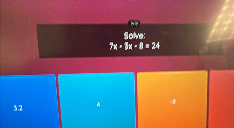 0/10
Solve;
7x-3x-8=24
3.2
4
-8