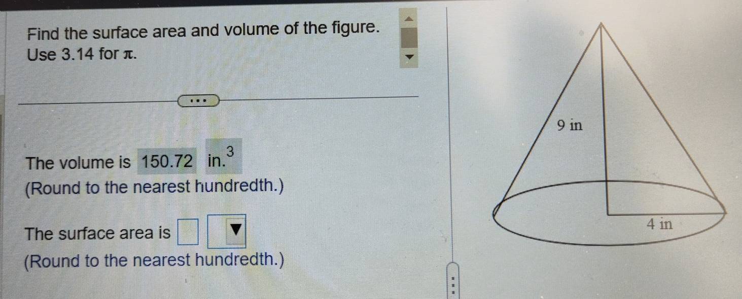 Find the surface area and volume of the figure. 
Use 3.14 for π. 
3 
The volume is 150.72 in. 
(Round to the nearest hundredth.) 
The surface area is □ 
(Round to the nearest hundredth.)