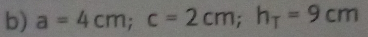 a=4cm; c=2cm; h_T=9cm