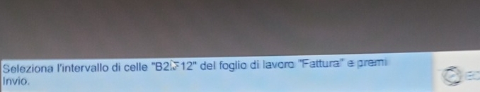 Seleziona l'intervallo di celle 'B2. 12'' del foglio di lavoro ''Fattura'' e prem 
Invio.