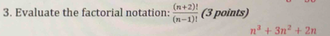 Evaluate the factorial notation:  ((n+2)!)/(n-1)!  (3 points)
n^3+3n^2+2n