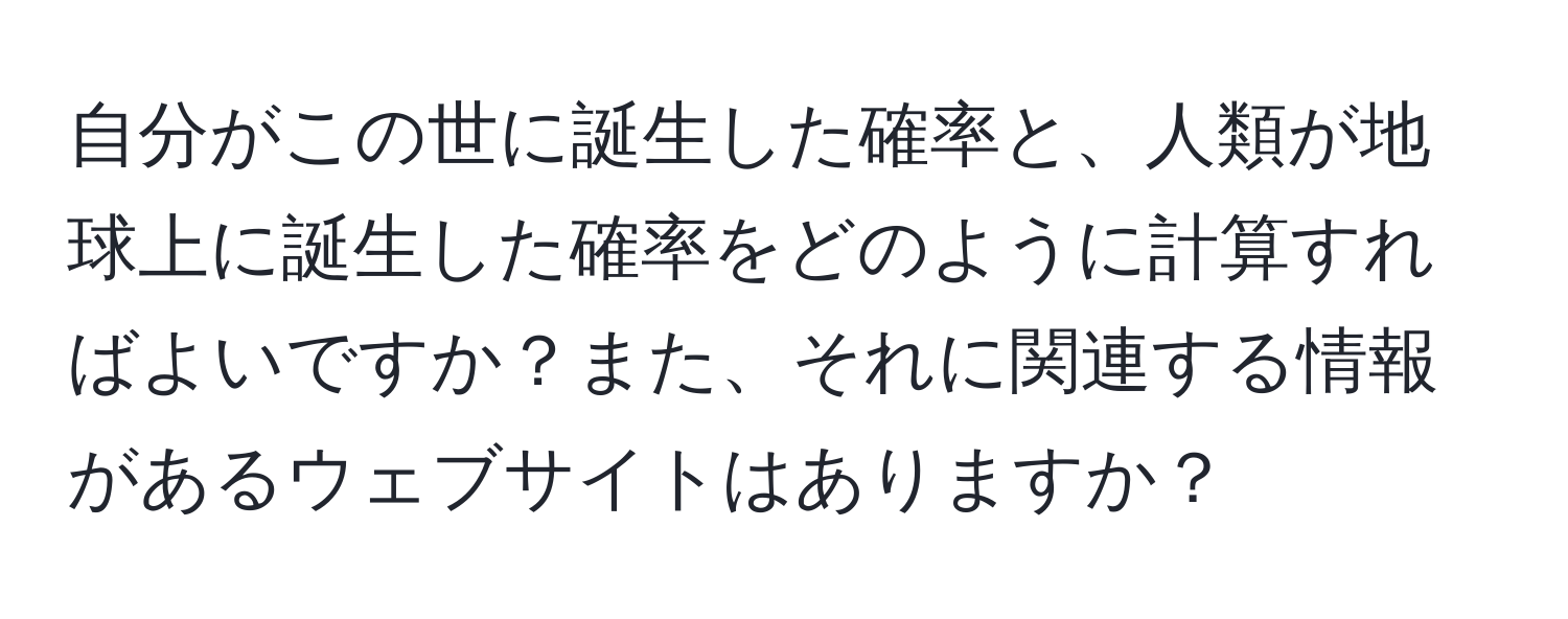 自分がこの世に誕生した確率と、人類が地球上に誕生した確率をどのように計算すればよいですか？また、それに関連する情報があるウェブサイトはありますか？