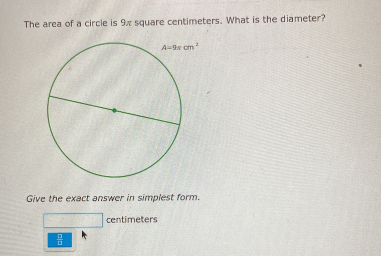 The area of a circle is 9π square centimeters. What is the diameter?
Give the exact answer in simplest form.
□ centimeters
 □ /□  