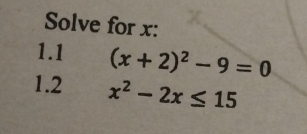 Solve for x : 
1.1 (x+2)^2-9=0
1.2 x^2-2x≤ 15