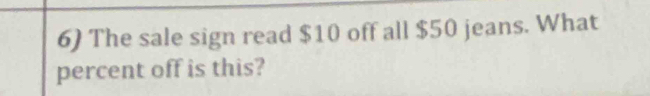 The sale sign read $10 off all $50 jeans. What 
percent off is this?