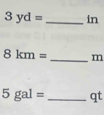 3yd= _ 
in
8km=
_ m
5gal= _
qt