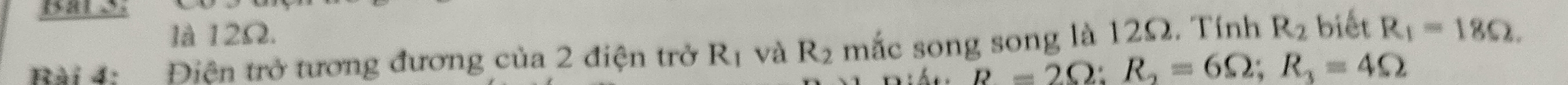 là 12Ω. 
Bài 4: Điện trở tương đương của 2 điện trở R_1 và R_2 mắc song song là 12Ω. Tính R_2 biết R_1=18Omega.
R=2Omega; R_2=6Omega; R_3=4Omega