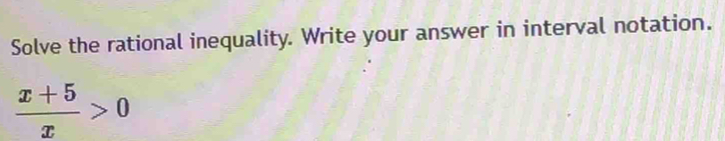Solve the rational inequality. Write your answer in interval notation.
 (x+5)/x >0