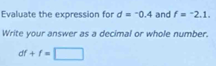 Evaluate the expression for d=-0.4 and f=^-2.1. 
Write your answer as a decimal or whole number.
df+f=□