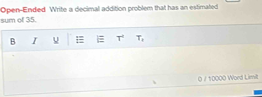 Open-Ended Write a decimal addition problem that has an estimated 
sum of 35. 
B I U T T_2
0 / 10000 Word Limit